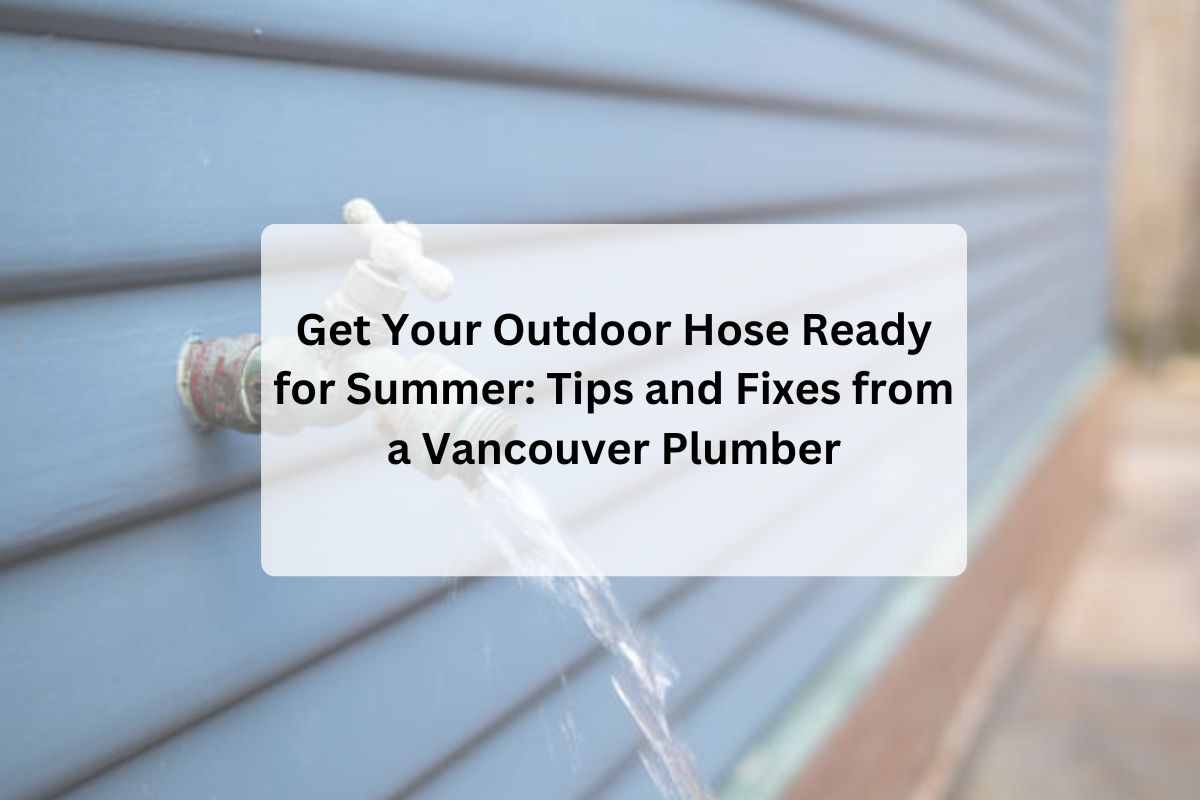 Get Your Outdoor Hose Ready for Summer: Tips and Fixes from a Vancouver Plumber